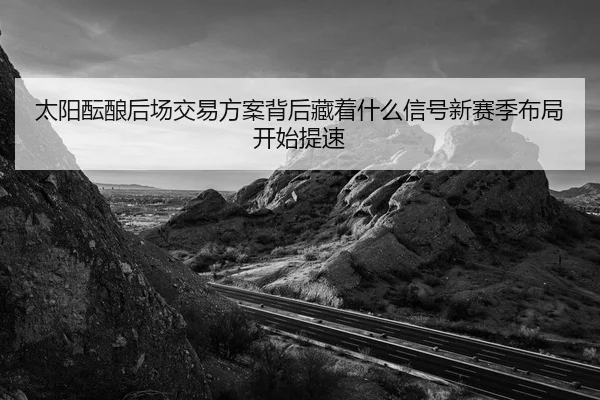 太阳酝酿后场交易方案背后藏着什么信号新赛季布局开始提速 | Baccarat